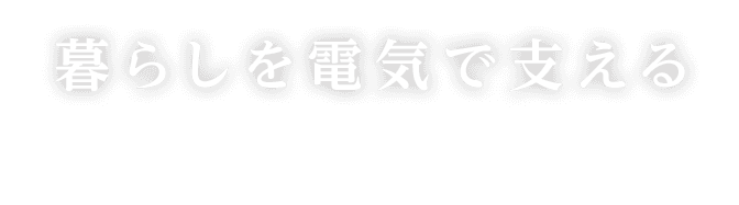 暮らしを電気で支える